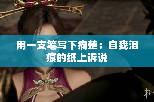 用一支筆寫下痛楚：自我淚痕的紙上訴說
