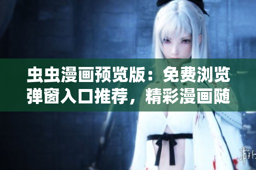 蟲蟲漫畫預(yù)覽版：免費瀏覽彈窗入口推薦，精彩漫畫隨心暢讀