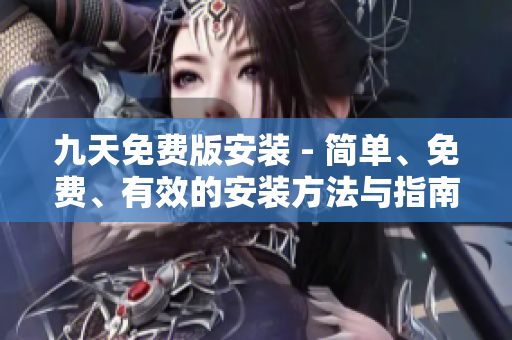 九天免費(fèi)版安裝 - 簡(jiǎn)單、免費(fèi)、有效的安裝方法與指南