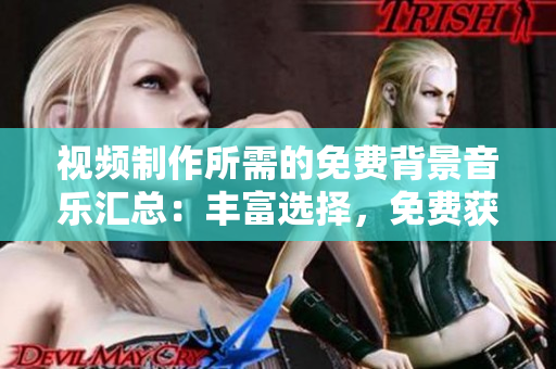 視頻制作所需的免費(fèi)背景音樂匯總：豐富選擇，免費(fèi)獲取