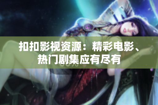 扣扣影視資源：精彩電影、熱門劇集應(yīng)有盡有