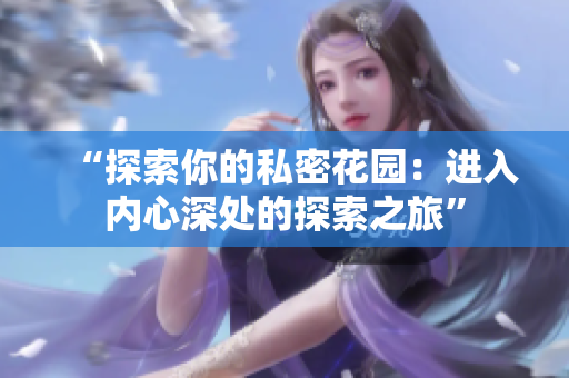 “探索你的私密花園：進(jìn)入內(nèi)心深處的探索之旅”