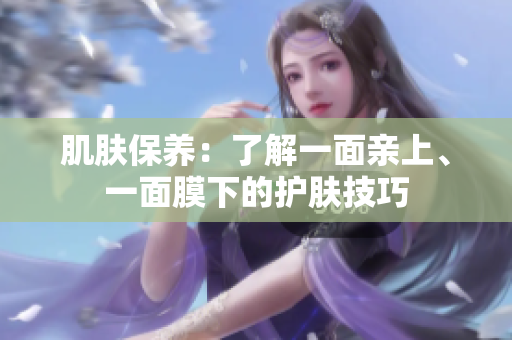 肌膚保養(yǎng)：了解一面親上、一面膜下的護(hù)膚技巧
