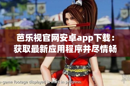 芭樂視官網(wǎng)安卓app下載：獲取最新應(yīng)用程序并盡情暢玩
