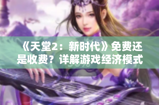 《天堂2：新時代》免費還是收費？詳解游戲經濟模式變革