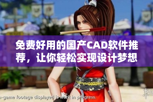 免費好用的國產CAD軟件推薦，讓你輕松實現設計夢想