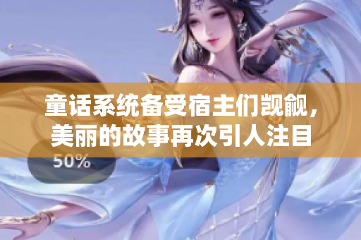 童話系統備受宿主們覬覦，美麗的故事再次引人注目