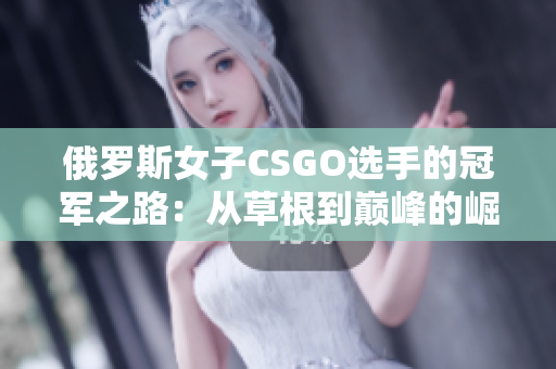 俄羅斯女子CSGO選手的冠軍之路：從草根到巔峰的崛起