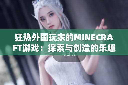狂熱外國玩家的MINECRAFT游戲：探索與創(chuàng)造的樂趣