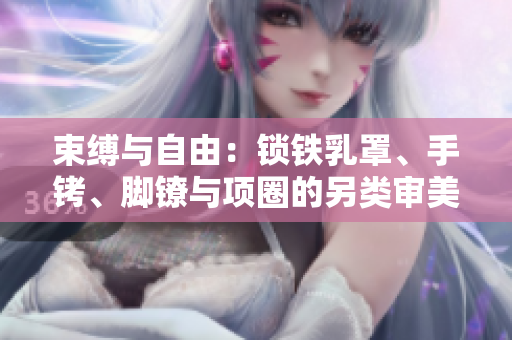 束縛與自由：鎖鐵乳罩、手銬、腳鐐與項圈的另類審美