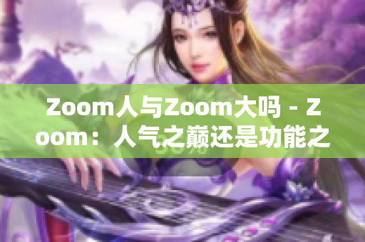 Zoom人與Zoom大嗎 - Zoom：人氣之巔還是功能之巔？