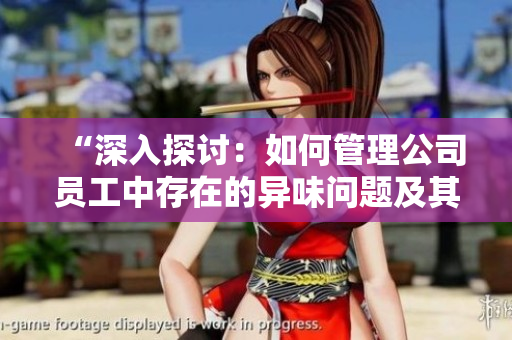 “深入探討：如何管理公司員工中存在的異味問題及其影響”