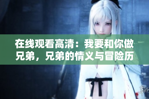在線觀看高清：我要和你做兄弟，兄弟的情義與冒險(xiǎn)歷程