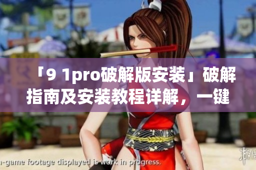 「9 1pro破解版安裝」破解指南及安裝教程詳解，一鍵安裝輕松搞定