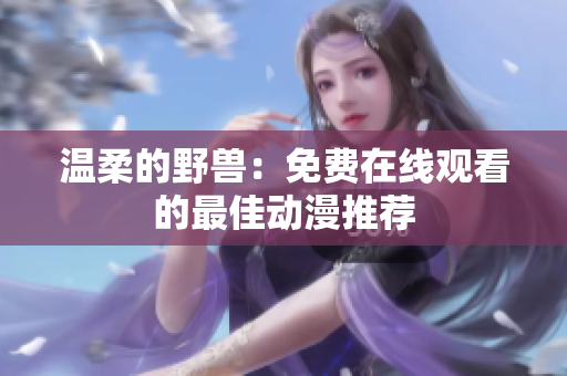 溫柔的野獸：免費(fèi)在線觀看的最佳動(dòng)漫推薦