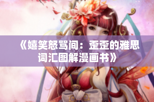 《嬉笑怒罵間：歪歪的雅思詞匯圖解漫畫書》
