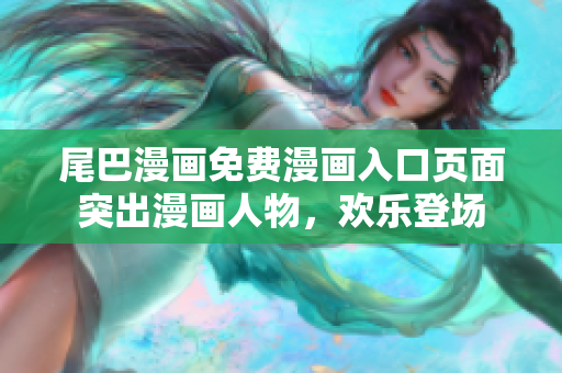 尾巴漫畫免費漫畫入口頁面突出漫畫人物，歡樂登場