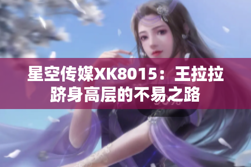 星空傳媒XK8015：王拉拉躋身高層的不易之路