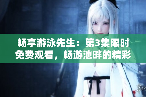 暢享游泳先生：第3集限時免費觀看，暢游池畔的精彩故事