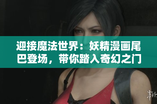 迎接魔法世界：妖精漫畫尾巴登場，帶你踏入奇幻之門