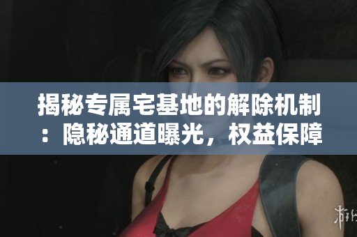 揭秘專屬宅基地的解除機制：隱秘通道曝光，權(quán)益保障詳解