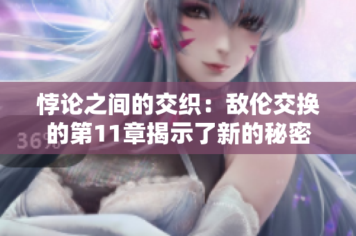 悖論之間的交織：敵倫交換的第11章揭示了新的秘密