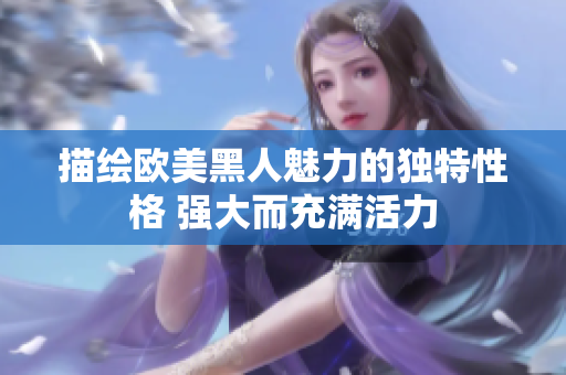 描繪歐美黑人魅力的獨特性格 強大而充滿活力
