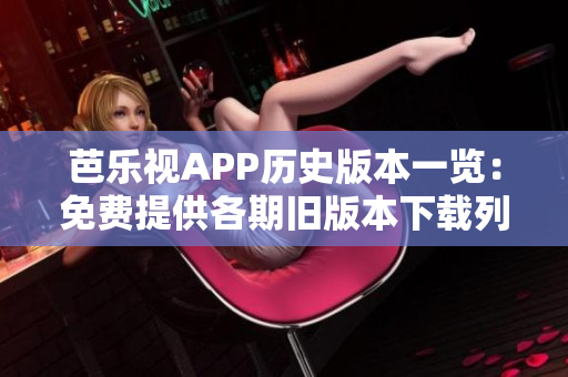 芭樂視APP歷史版本一覽：免費提供各期舊版本下載列表