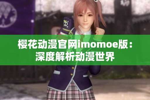櫻花動漫官網(wǎng)imomoe版：深度解析動漫世界