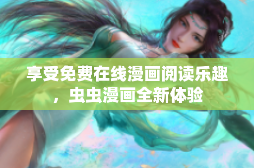 享受免費在線漫畫閱讀樂趣，蟲蟲漫畫全新體驗