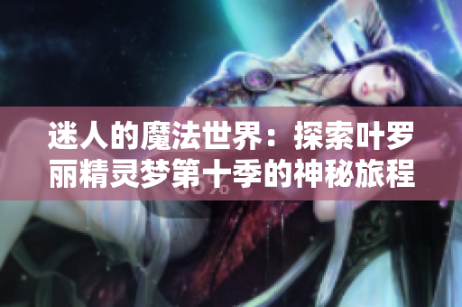 迷人的魔法世界：探索葉羅麗精靈夢第十季的神秘旅程