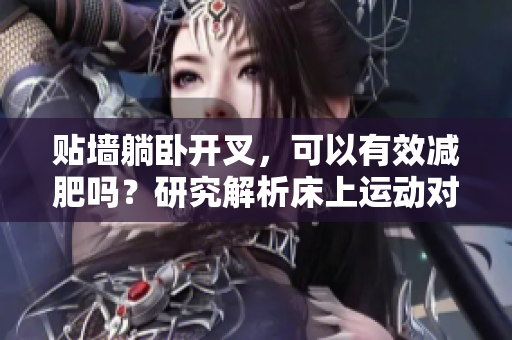 貼墻躺臥開叉，可以有效減肥嗎？研究解析床上運(yùn)動對身體的影響