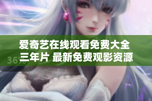 愛奇藝在線觀看免費(fèi)大全 三年片 最新免費(fèi)觀影資源