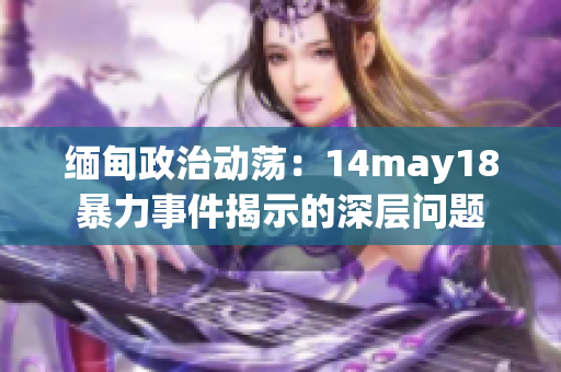 緬甸政治動蕩：14may18暴力事件揭示的深層問題