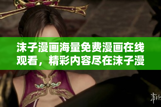 沫子漫畫海量免費漫畫在線觀看，精彩內容盡在沫子漫畫網(wǎng)