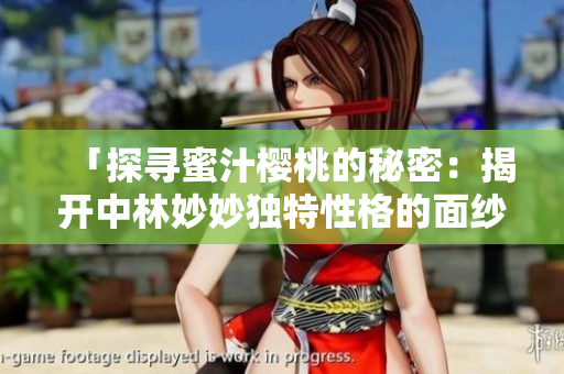 「探尋蜜汁櫻桃的秘密：揭開中林妙妙獨(dú)特性格的面紗」