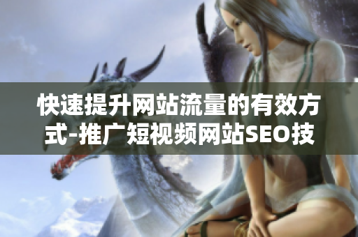 快速提升網(wǎng)站流量的有效方式-推廣短視頻網(wǎng)站SEO技巧