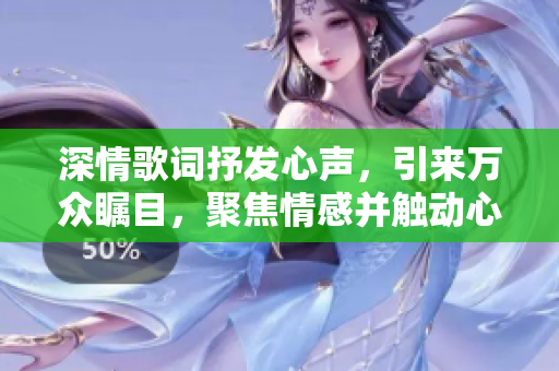 深情歌詞抒發(fā)心聲，引來萬眾矚目，聚焦情感并觸動心靈