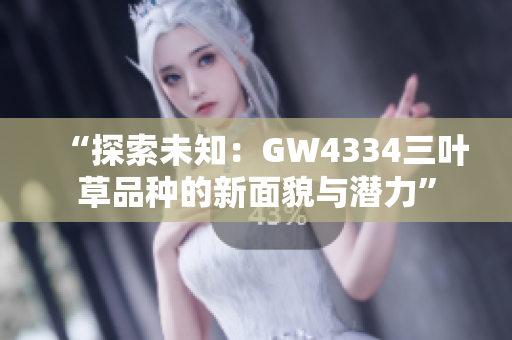 “探索未知：GW4334三葉草品種的新面貌與潛力”