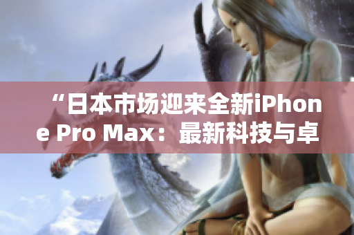 “日本市場迎來全新iPhone Pro Max：最新科技與卓越性能完美結合！”
