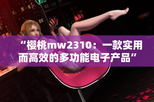 “櫻桃mw2310：一款實用而高效的多功能電子產(chǎn)品”