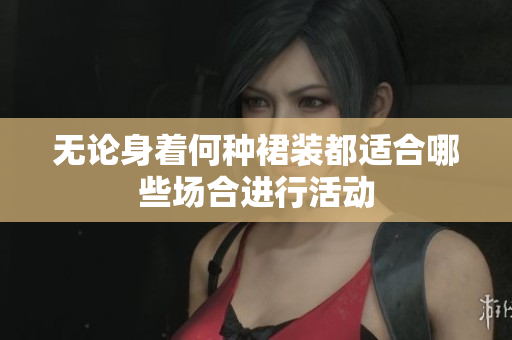 無論身著何種裙裝都適合哪些場合進行活動