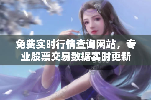 免費實時行情查詢網(wǎng)站，專業(yè)股票交易數(shù)據(jù)實時更新
