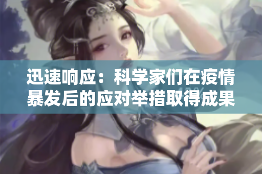 迅速響應(yīng)：科學(xué)家們在疫情暴發(fā)后的應(yīng)對舉措取得成果