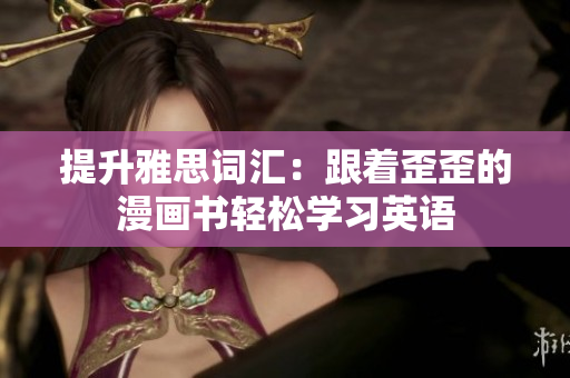 提升雅思詞匯：跟著歪歪的漫畫書輕松學(xué)習(xí)英語