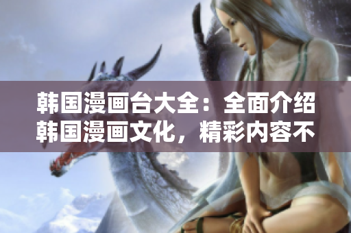 韓國漫畫臺(tái)大全：全面介紹韓國漫畫文化，精彩內(nèi)容不容錯(cuò)過