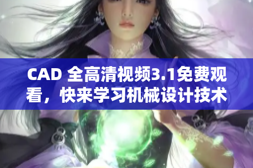 CAD 全高清視頻3.1免費(fèi)觀看，快來學(xué)習(xí)機(jī)械設(shè)計(jì)技術(shù)