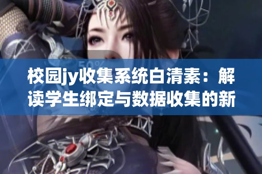 校園jy收集系統(tǒng)白清素：解讀學(xué)生綁定與數(shù)據(jù)收集的新模式