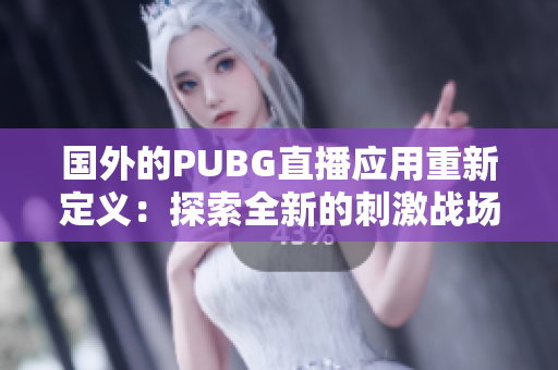 國外的PUBG直播應(yīng)用重新定義：探索全新的刺激戰(zhàn)場直播體驗(yàn)