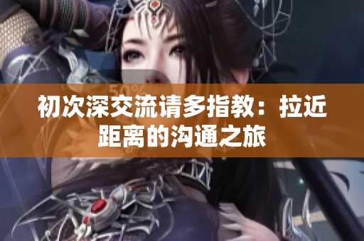 初次深交流請多指教：拉近距離的溝通之旅
